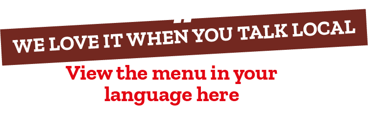 We love it when you talk local. View the menu in your language here text